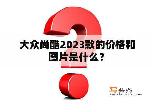  大众尚酷2023款的价格和图片是什么？