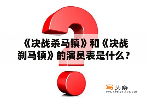  《决战杀马镇》和《决战刹马镇》的演员表是什么？