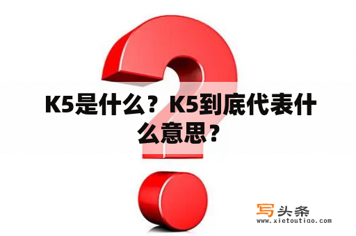  K5是什么？K5到底代表什么意思？