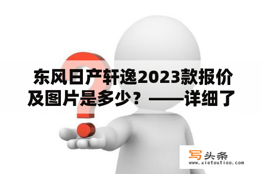  东风日产轩逸2023款报价及图片是多少？——详细了解东风日产轩逸的最新款式！