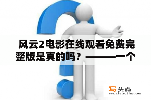  风云2电影在线观看免费完整版是真的吗？———一个关于风云2电影观看的疑问