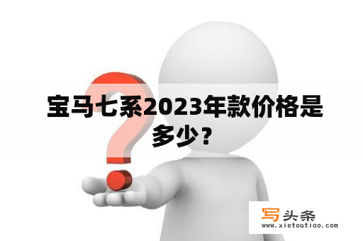  宝马七系2023年款价格是多少？