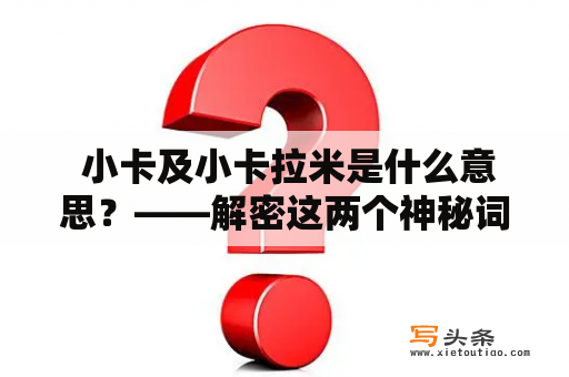  小卡及小卡拉米是什么意思？——解密这两个神秘词汇