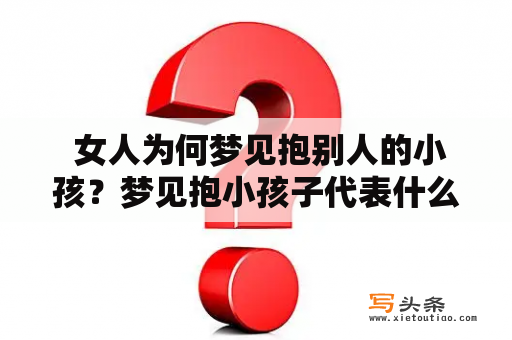  女人为何梦见抱别人的小孩？梦见抱小孩子代表什么？