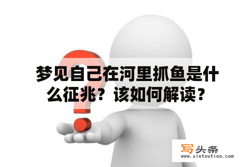  梦见自己在河里抓鱼是什么征兆？该如何解读？