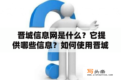  晋城信息网是什么？它提供哪些信息？如何使用晋城信息网？