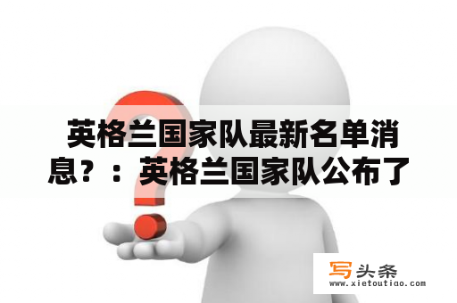  英格兰国家队最新名单消息？：英格兰国家队公布了最新的球员名单，谁能代表英格兰亮相？