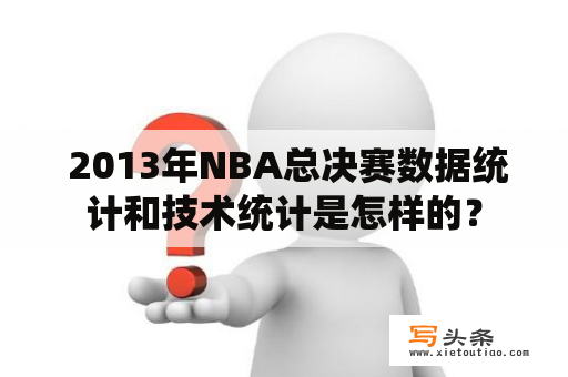  2013年NBA总决赛数据统计和技术统计是怎样的？