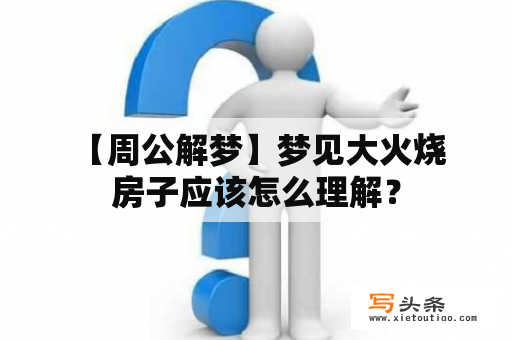  【周公解梦】梦见大火烧房子应该怎么理解？