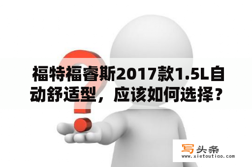  福特福睿斯2017款1.5L自动舒适型，应该如何选择？