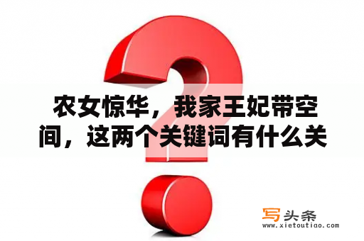  农女惊华，我家王妃带空间，这两个关键词有什么关联呢？原来，这是一个充满幻想与奇遇的故事。