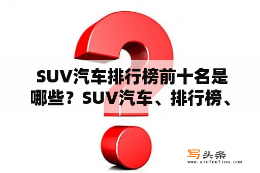  SUV汽车排行榜前十名是哪些？SUV汽车、排行榜、前十名