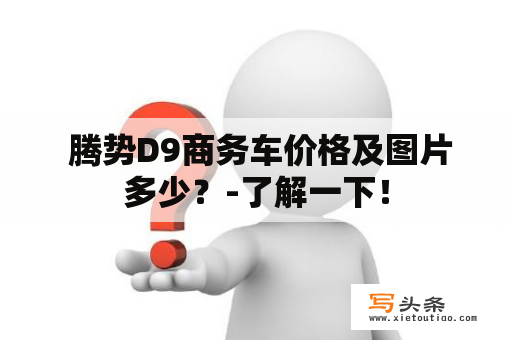  腾势D9商务车价格及图片多少？-了解一下！