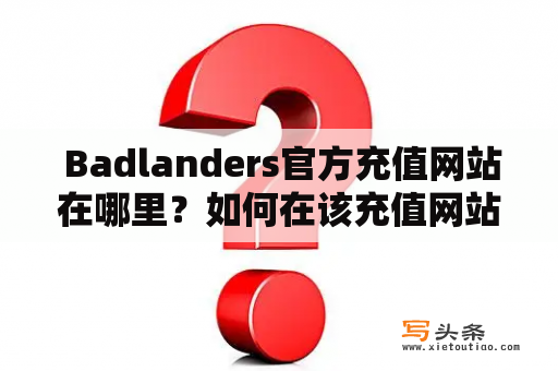  Badlanders官方充值网站在哪里？如何在该充值网站进行充值？