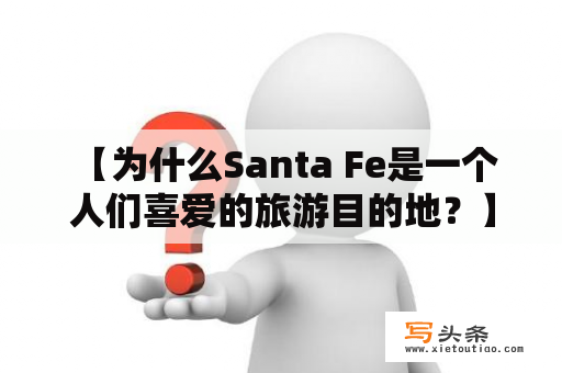  【为什么Santa Fe是一个人们喜爱的旅游目的地？】