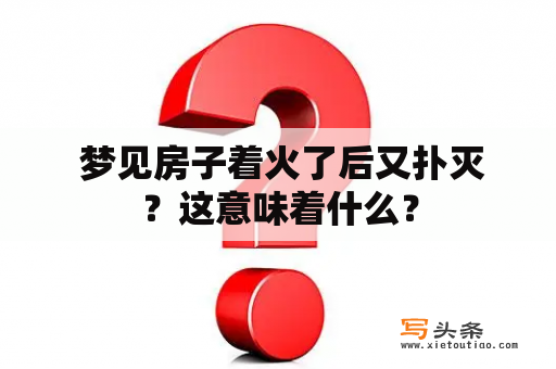  梦见房子着火了后又扑灭？这意味着什么？