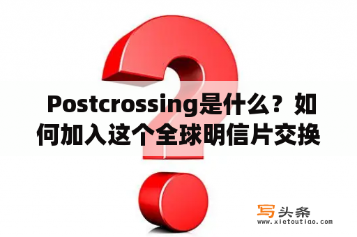  Postcrossing是什么？如何加入这个全球明信片交换社区？