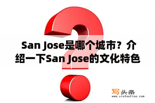  San Jose是哪个城市？介绍一下San Jose的文化特色与旅游景点