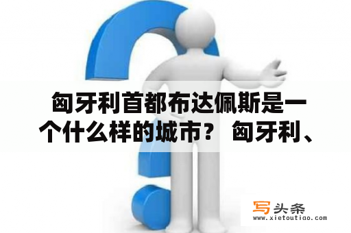  匈牙利首都布达佩斯是一个什么样的城市？ 匈牙利、首都、布达佩斯