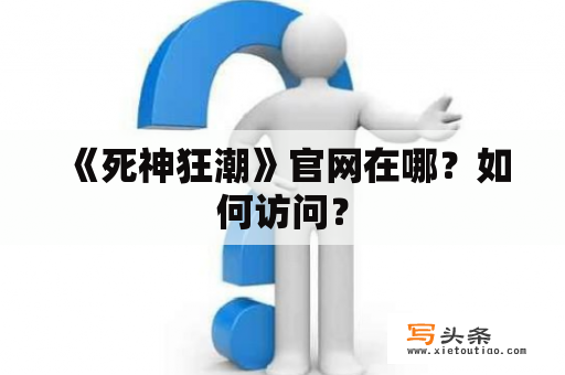  《死神狂潮》官网在哪？如何访问？