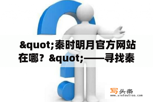  "秦时明月官方网站在哪？"——寻找秦时明月官方网站