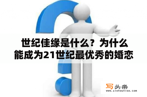  世纪佳缘是什么？为什么能成为21世纪最优秀的婚恋网站之一？