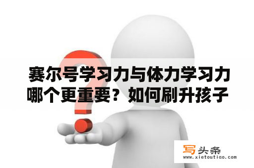  赛尔号学习力与体力学习力哪个更重要？如何刷升孩子的学习力？