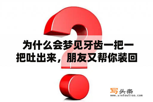  为什么会梦见牙齿一把一把吐出来，朋友又帮你装回了一些牙？