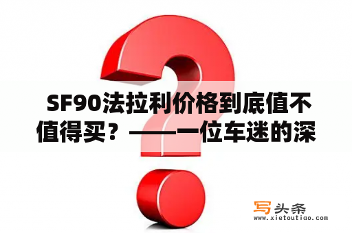  SF90法拉利价格到底值不值得买？——一位车迷的深度剖析