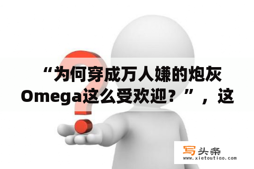  “为何穿成万人嫌的炮灰Omega这么受欢迎？”，这是一个许多网友都会问的问题。穿越小说中，炮灰Omega通常被描述为一个毫无价值的存在，被其他人轻视和欺负，几乎没有出头之日。然而，这样的角色也收获了众多粉丝的喜爱，许多小说和影视作品也因此备受青睐。