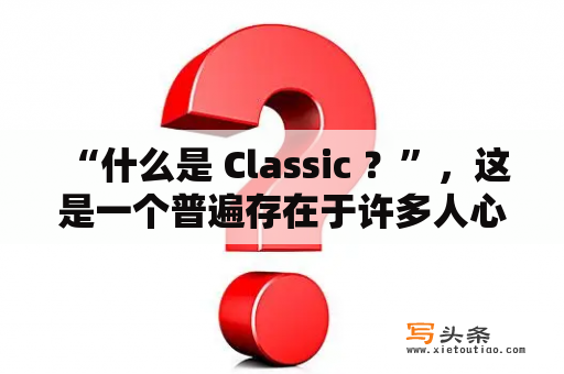  “什么是 Classic ？”，这是一个普遍存在于许多人心中的疑问。所谓 Classic 起源于古希腊和拉丁语中的经典之作，其所代表的是一段文化历史，通常指的是具有长期而广泛影响的优秀作品。在不同的领域中，Classic 也有着不同的定义。