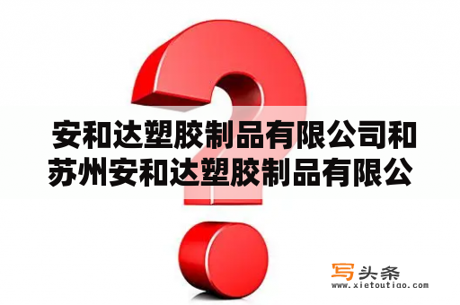  安和达塑胶制品有限公司和苏州安和达塑胶制品有限公司分别是谁，业务范围是什么？