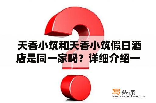  天香小筑和天香小筑假日酒店是同一家吗？详细介绍一下它们的区别和特点。