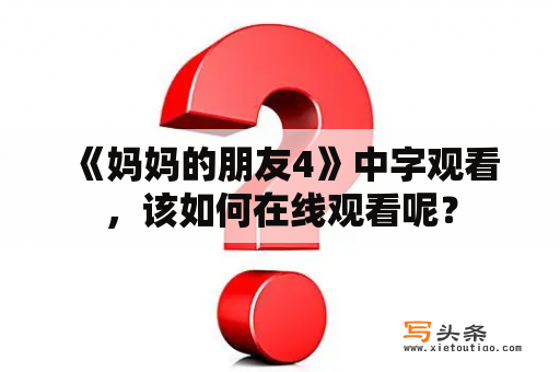  《妈妈的朋友4》中字观看，该如何在线观看呢？