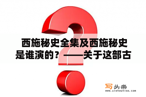  西施秘史全集及西施秘史是谁演的？——关于这部古装电视剧的全貌与主演