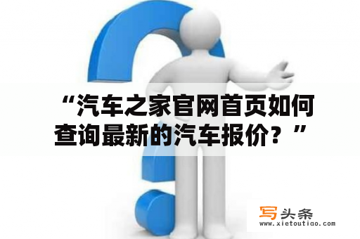  “汽车之家官网首页如何查询最新的汽车报价？”