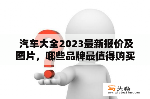  汽车大全2023最新报价及图片，哪些品牌最值得购买？