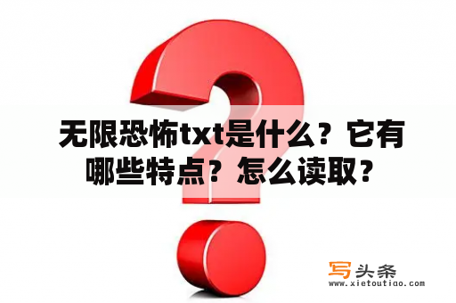  无限恐怖txt是什么？它有哪些特点？怎么读取？