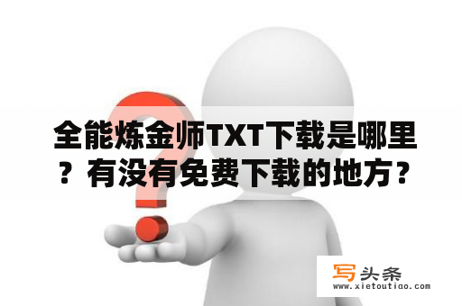  全能炼金师TXT下载是哪里？有没有免费下载的地方？