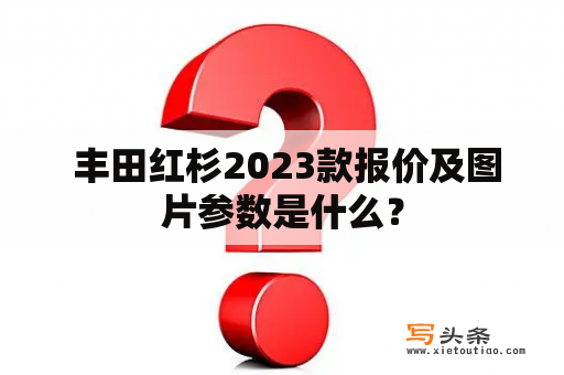  丰田红杉2023款报价及图片参数是什么？