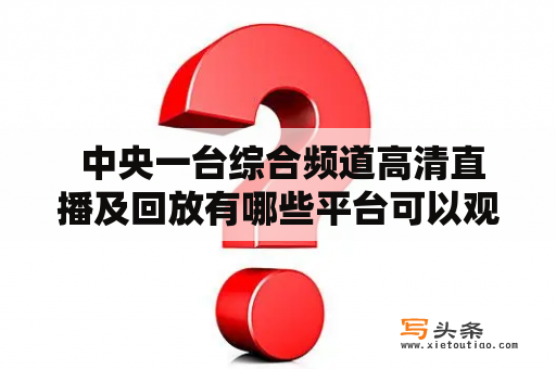  中央一台综合频道高清直播及回放有哪些平台可以观看？