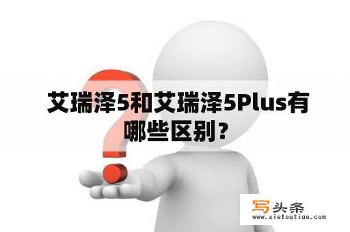  艾瑞泽5和艾瑞泽5Plus有哪些区别？