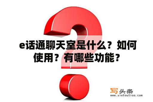  e话通聊天室是什么？如何使用？有哪些功能？