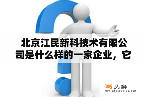  北京江民新科技术有限公司是什么样的一家企业，它的主营业务和发展方向是什么？