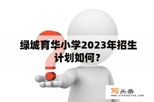  绿城育华小学2023年招生计划如何？