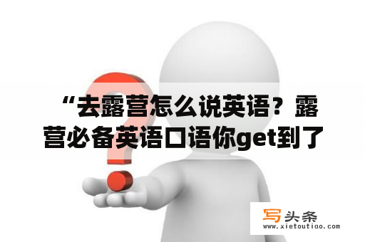  “去露营怎么说英语？露营必备英语口语你get到了吗？”