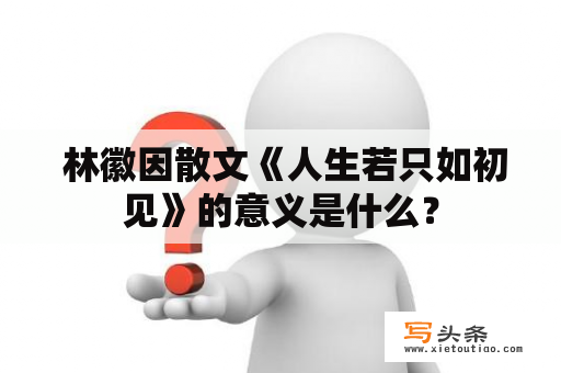  林徽因散文《人生若只如初见》的意义是什么？