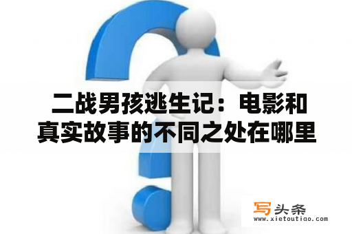  二战男孩逃生记：电影和真实故事的不同之处在哪里？二战、男孩、逃生记、电影