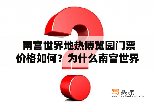  南宫世界地热博览园门票价格如何？为什么南宫世界地热博览园备受游客青睐？