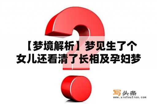  【梦境解析】梦见生了个女儿还看清了长相及孕妇梦见生了个女儿还看清了长相，这意味着什么？